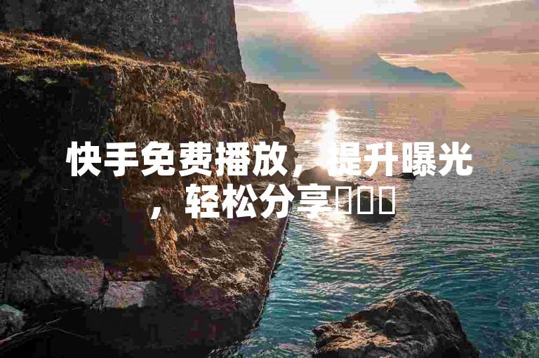 快手免费播放，提升曝光，轻松分享✨✨✨