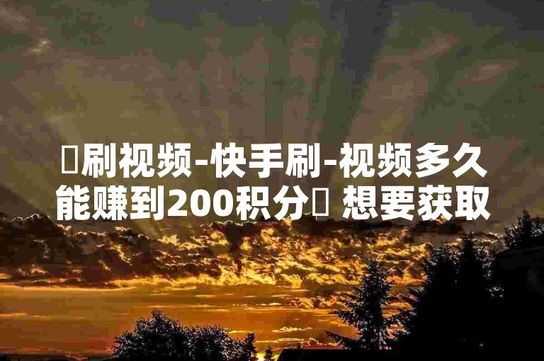 ✨刷视频-快手刷-视频多久能赚到200积分✨ 想要获取爱奇艺卡盟，快来刷视频吧！✨快手业务低价， instant购物 体验！