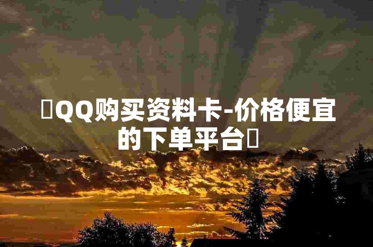 ✨QQ购买资料卡-价格便宜的下单平台✨
