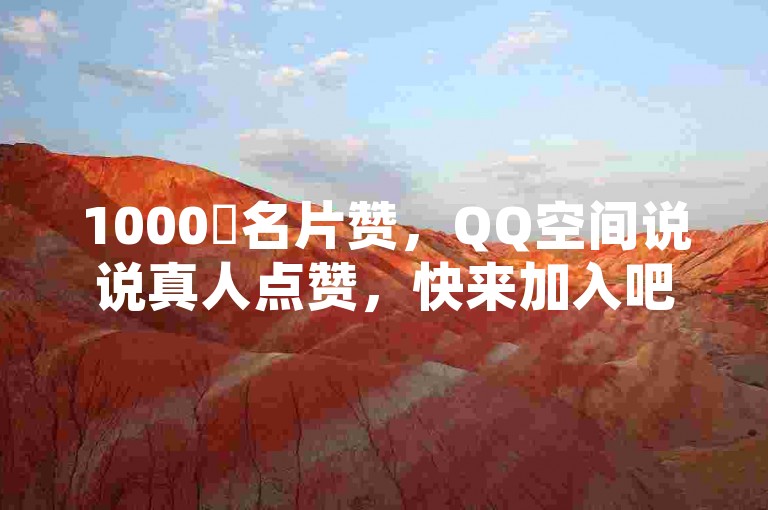 1000✨名片赞，QQ空间说说真人点赞，快来加入吧！❤️