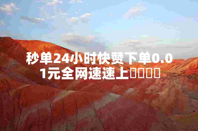 秒单24小时快赞下单0.01元全网速速上✨✨✨✨