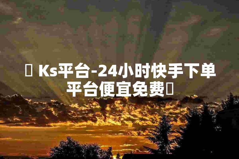 ✨ Ks平台-24小时快手下单平台便宜免费✨