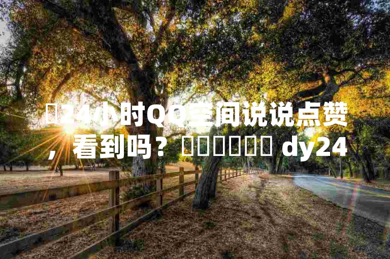 ✨24小时QQ空间说说点赞，看到吗？✨✨✨✨✨✨ dy24小时下单平台秒到账，QQ钻卡联盟揭秘！✨✨✨✨✨