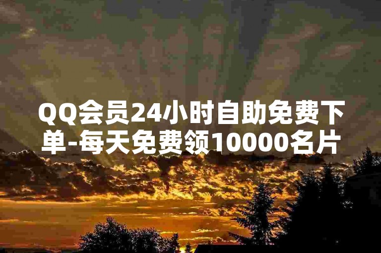 QQ会员24小时自助免费下单-每天免费领10000名片赞✨✨