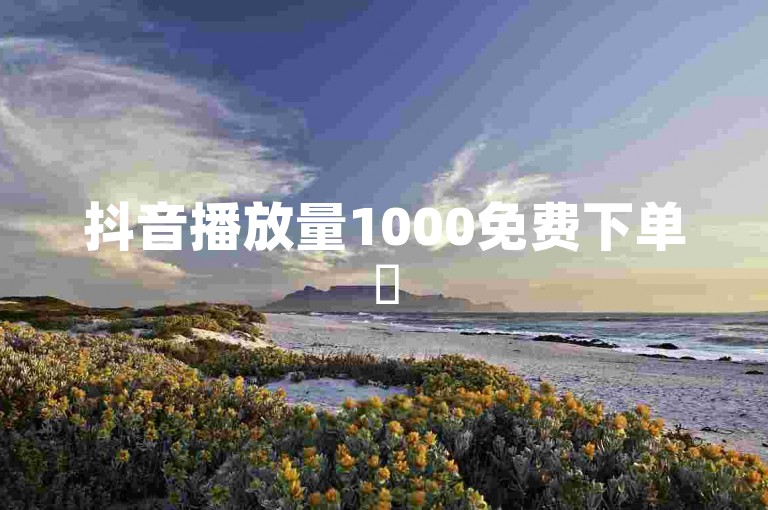 抖音播放量1000免费下单✨