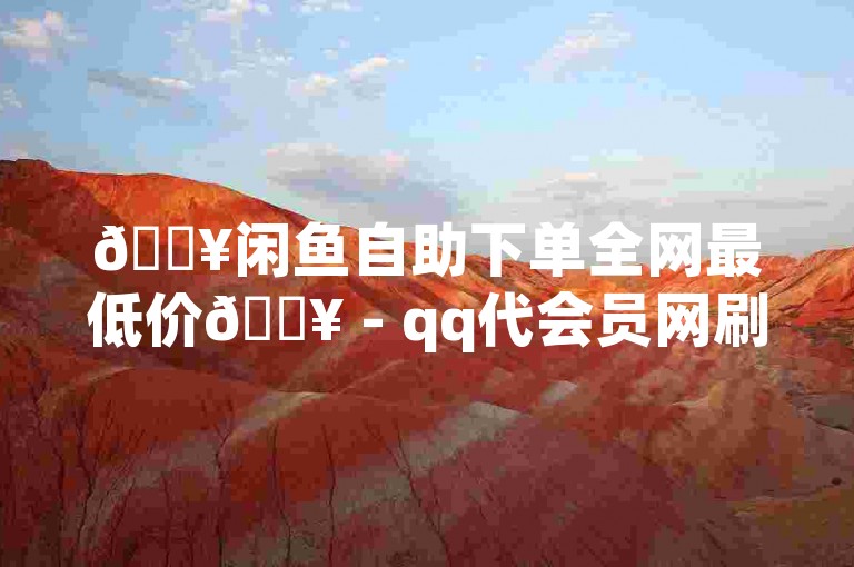 🔥闲鱼自助下单全网最低价🔥 - qq代会员网刷助力多加刷