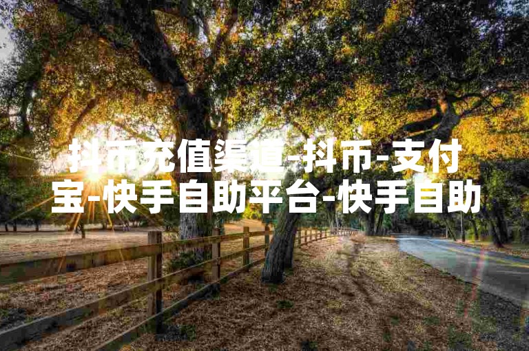 抖币充值渠道-抖币-支付宝-快手自助平台-快手自助结账-云小店-云小店自助下单-如何刷浏览量-如何提升浏览量-抖币充值渠道-抖币充值渠道-抖币充值渠道-抖币充值渠道