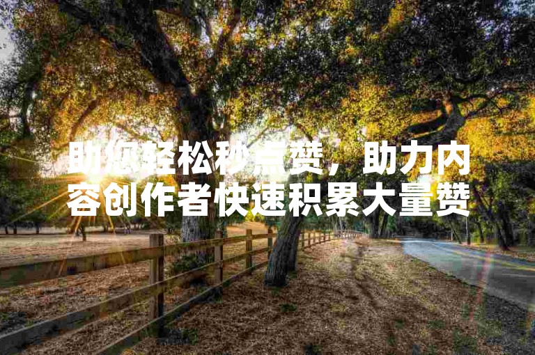 助您轻松秒点赞，助力内容创作者快速积累大量赞同！✨✨✨
