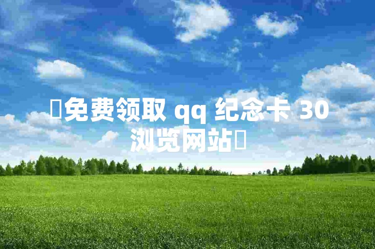 ✨免费领取 qq 纪念卡 30浏览网站✨