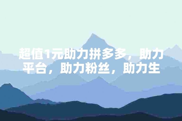 超值1元助力拼多多，助力平台，助力粉丝，助力生活！✨🔥🔥