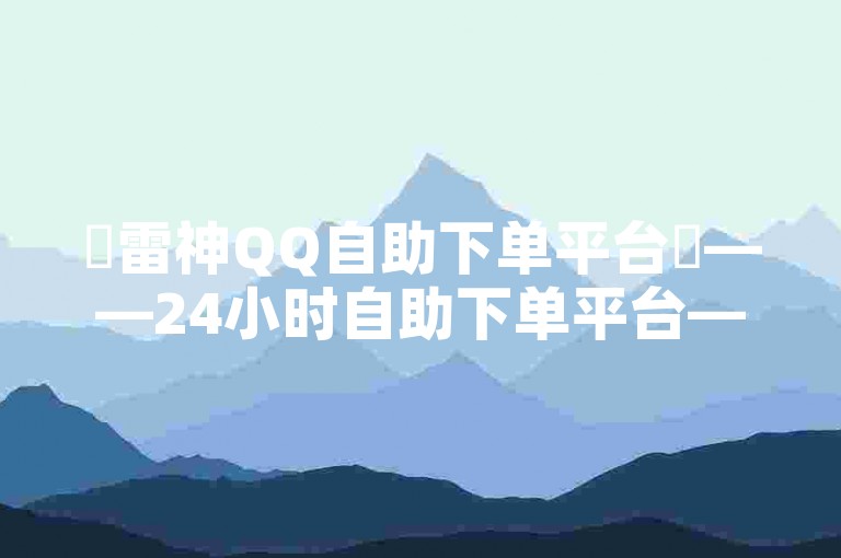 ✨雷神QQ自助下单平台✨——24小时自助下单平台——小柯秒赞网