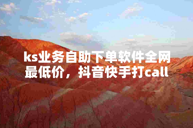 ks业务自助下单软件全网最低价，抖音快手打call注意事项✨
