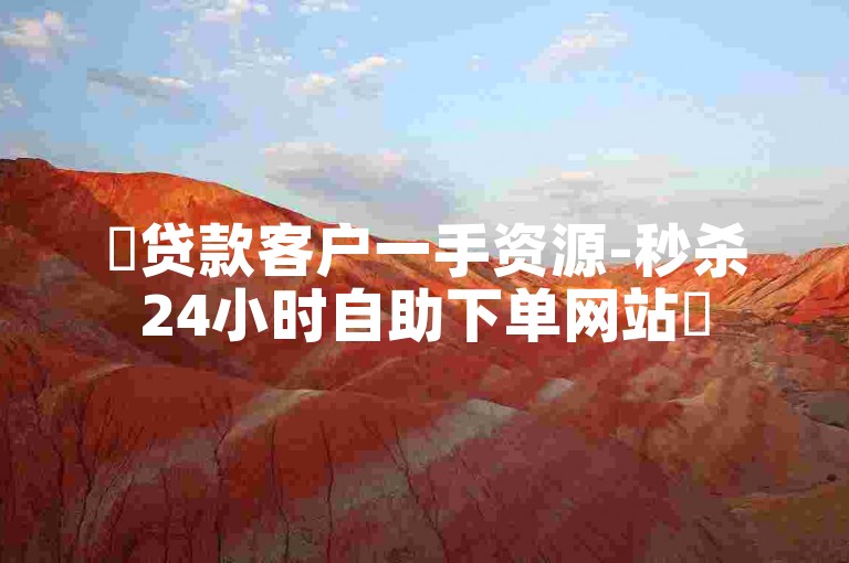 ✨贷款客户一手资源-秒杀24小时自助下单网站✨