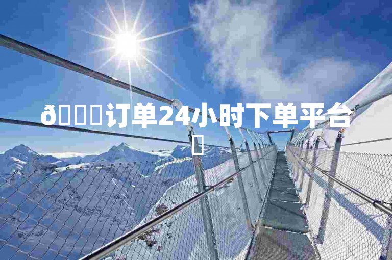 🚀订单24小时下单平台✨