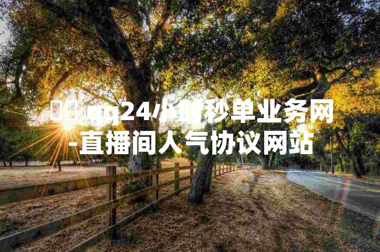 ✨✨ qq24小时秒单业务网-直播间人气协议网站