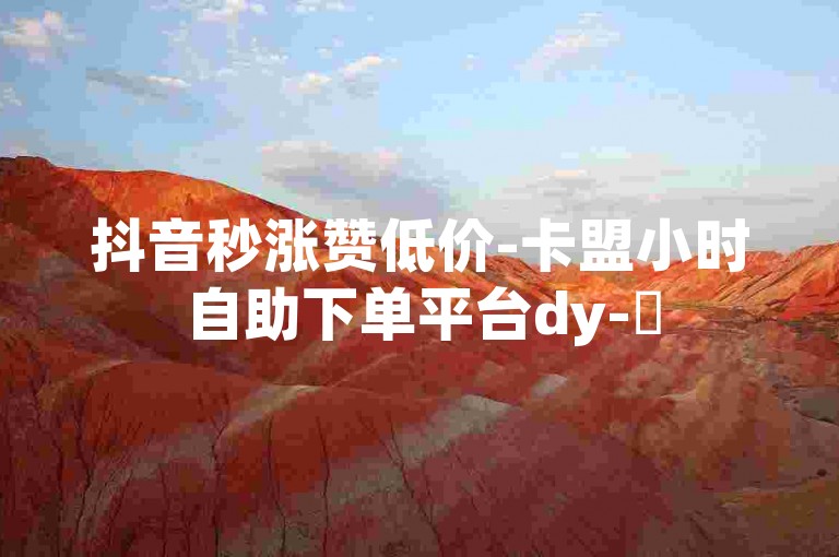 抖音秒涨赞低价-卡盟小时自助下单平台dy-✨