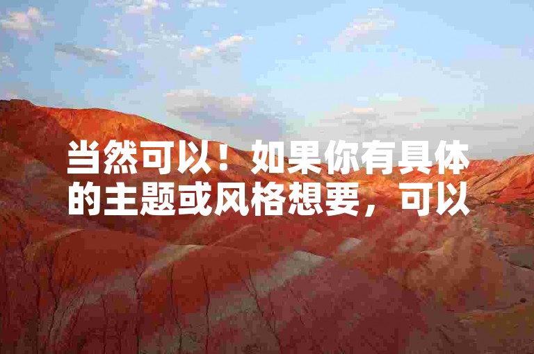 当然可以！如果你有具体的主题或风格想要，可以告诉我，我会尽力帮你！
