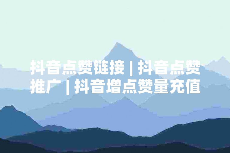 抖音点赞链接 | 抖音点赞推广 | 抖音增点赞量充值✨⁺✨⁺⁺✨⁺⁺⁺✨⁺⁺⁺⁺