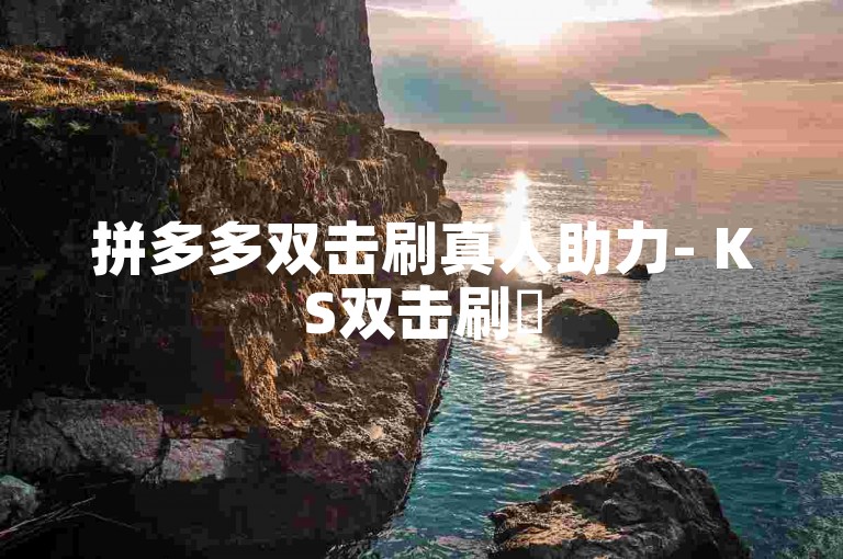 拼多多双击刷真人助力- KS双击刷✨