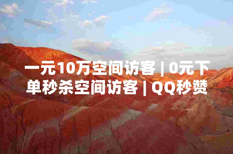 一元10万空间访客 | 0元下单秒杀空间访客 | QQ秒赞网付费会员服务