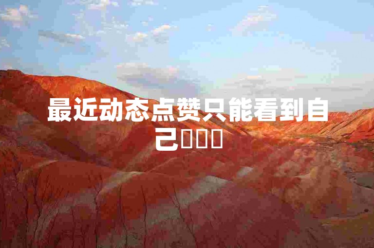 最近动态点赞只能看到自己✨✨✨