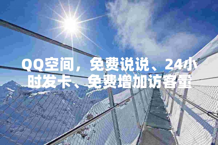 QQ空间，免费说说、24小时发卡、免费增加访客量、1元涨赞！✨✨✨✨✨