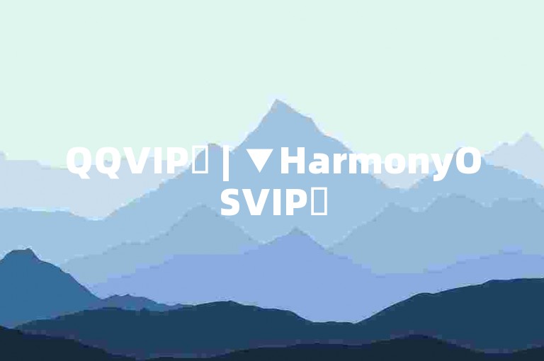 QQVIP✨ | ▼HarmonyOSVIP✨