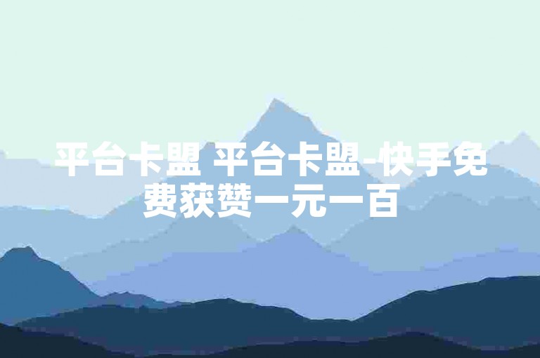 平台卡盟 平台卡盟-快手免费获赞一元一百