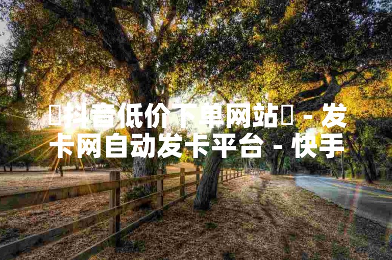 ✨抖音低价下单网站✨ - 发卡网自动发卡平台 - 快手亲密值秒涨