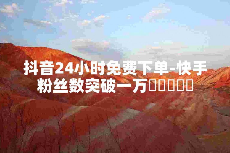 抖音24小时免费下单-快手粉丝数突破一万✨❤️❤️