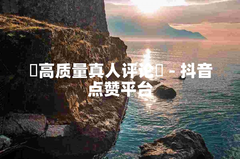 ✨高质量真人评论✨ - 抖音点赞平台