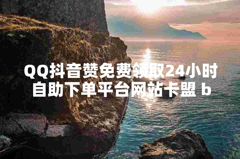 QQ抖音赞免费领取24小时自助下单平台网站卡盟 bomb