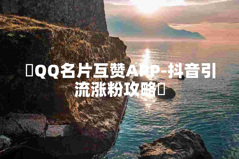 ✨QQ名片互赞APP-抖音引流涨粉攻略✨