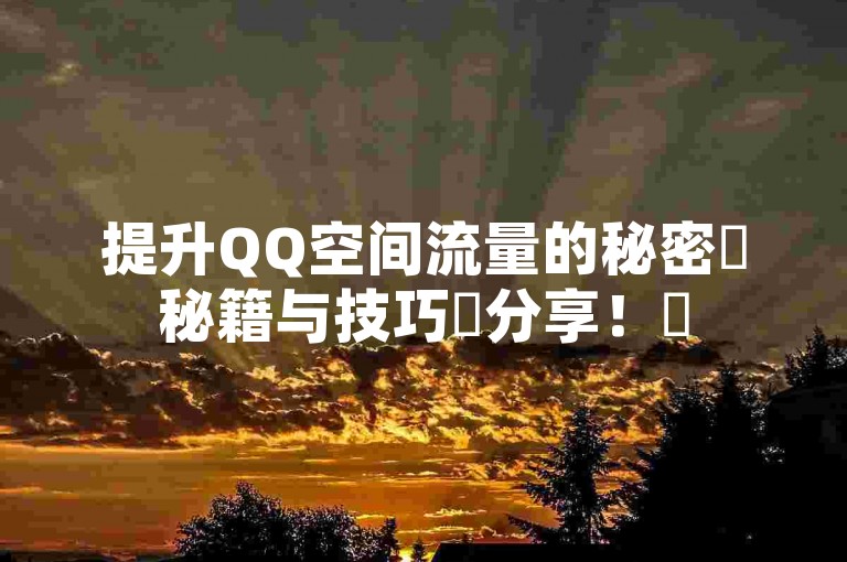 提升QQ空间流量的秘密✨秘籍与技巧✨分享！✨