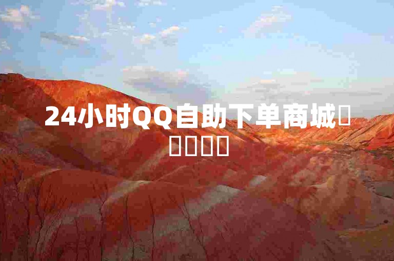 24小时QQ自助下单商城✨✨✨✨✨