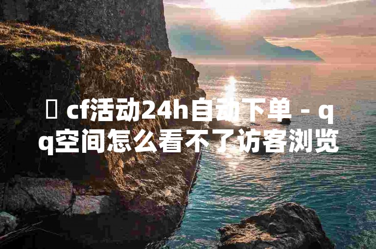 ✨ cf活动24h自动下单 - qq空间怎么看不了访客浏览 - qq之前授权别人登录怎么解除 - 抖音点赞数据购买✨✨✨✨