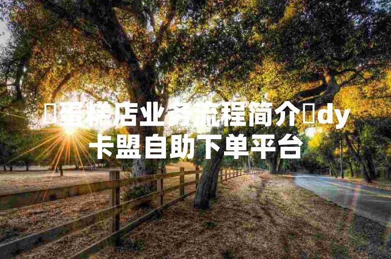 ✨蛋糕店业务流程简介✨dy卡盟自助下单平台