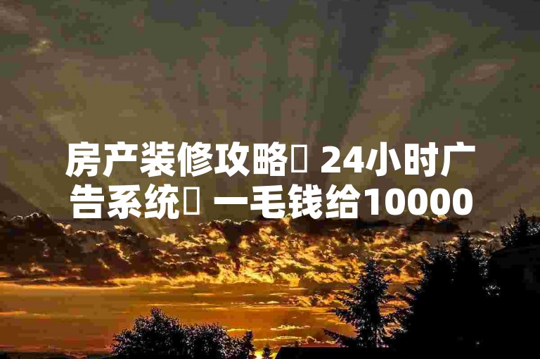 房产装修攻略✨ 24小时广告系统✨ 一毛钱给10000播放量✨ 快手