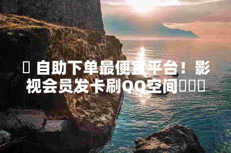 ✨ 自助下单最便宜平台！影视会员发卡刷QQ空间✨✨✨✨✨
