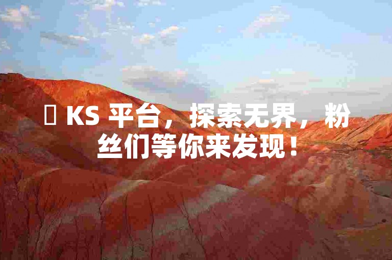 ✨ KS 平台，探索无界，粉丝们等你来发现！