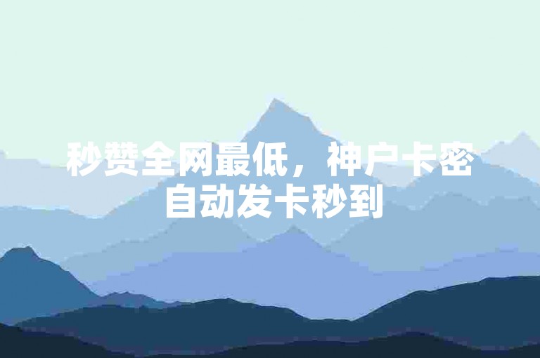 秒赞全网最低，神户卡密自动发卡秒到
