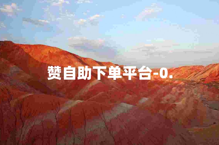 赞自助下单平台-0.5元1000赞自助下单