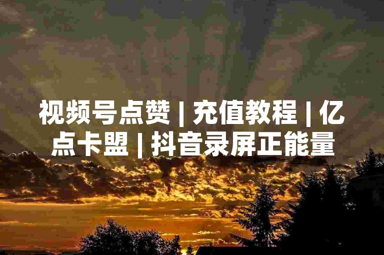 视频号点赞 | 充值教程 | 亿点卡盟 | 抖音录屏正能量合集✨✨✨✨✨✨