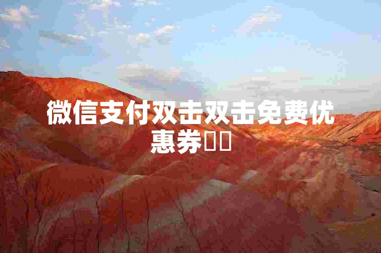 微信支付双击双击免费优惠券✨✨