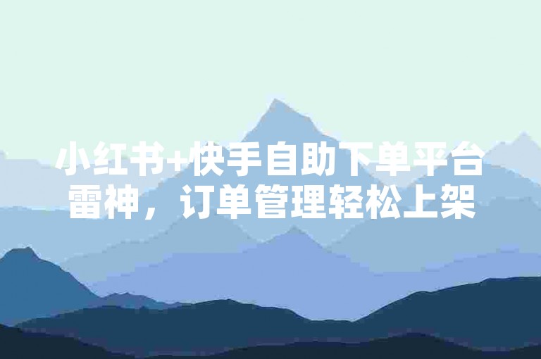 小红书+快手自助下单平台雷神，订单管理轻松上架！✨✨✨✨