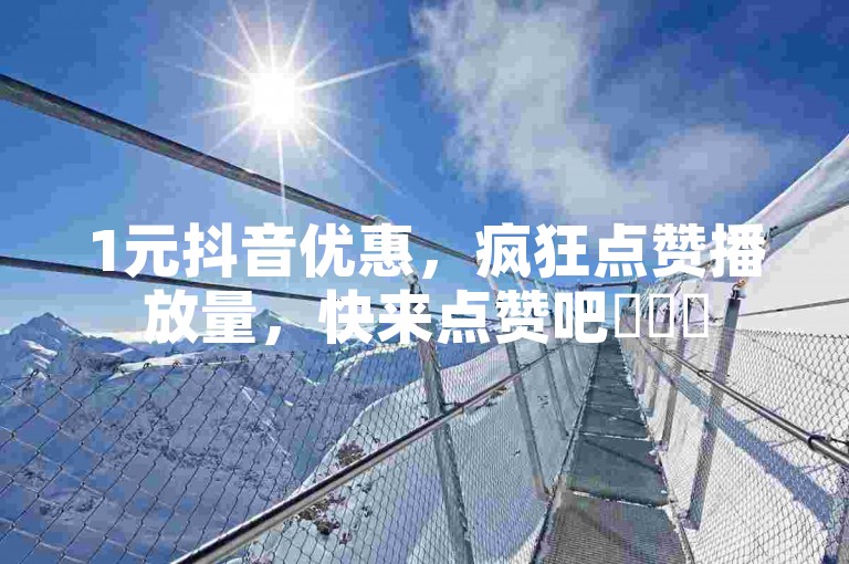 1元抖音优惠，疯狂点赞播放量，快来点赞吧✨✨✨