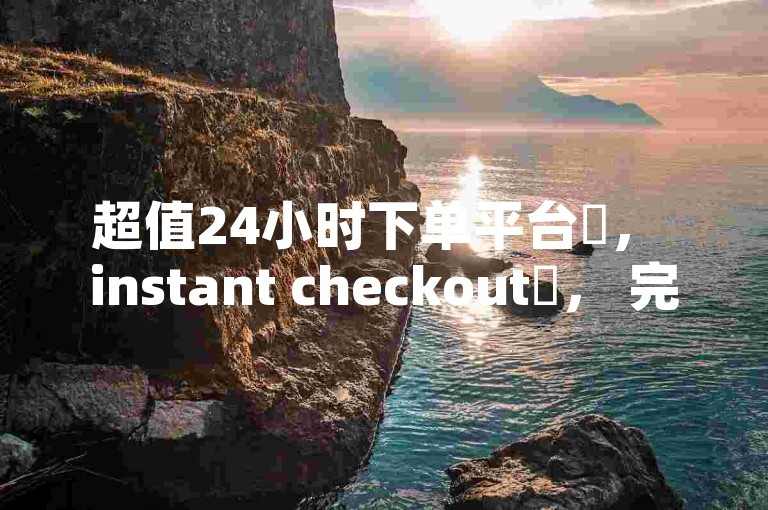 超值24小时下单平台✨， instant checkout✨， 完美体验， 完美价格， 瞬间到账， 玩转 instant checkout！✨✨✨
