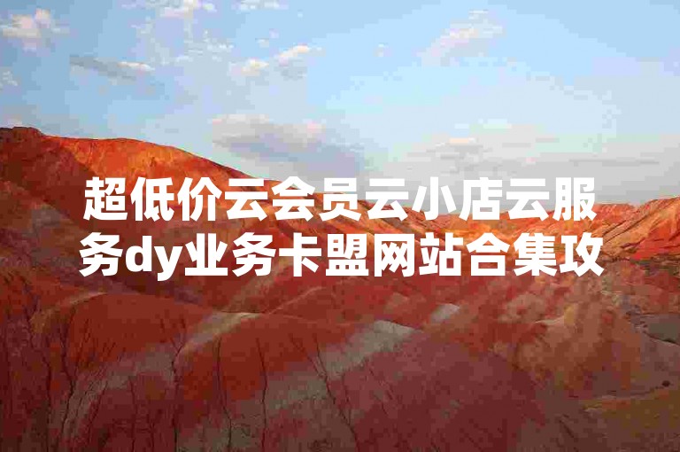 超低价云会员云小店云服务dy业务卡盟网站合集攻略✨✨✨✨✨✨✨✨✨✨✨✨