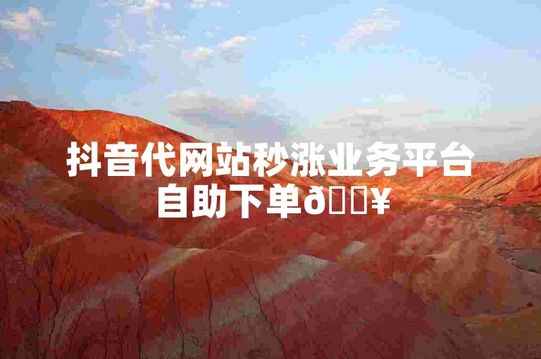 抖音代网站秒涨业务平台自助下单🔥