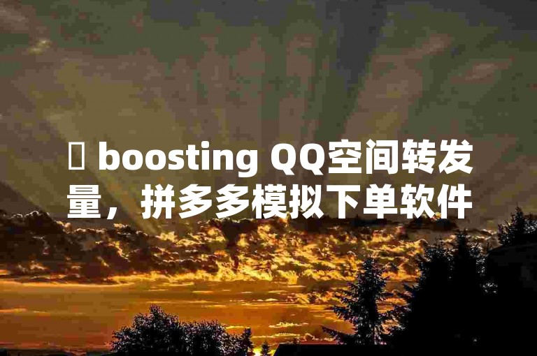✨ boosting QQ空间转发量，拼多多模拟下单软件的最佳方法✨